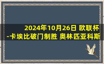 2024年10月26日 欧联杯-卡埃比破门制胜 奥林匹亚科斯1-0马尔默